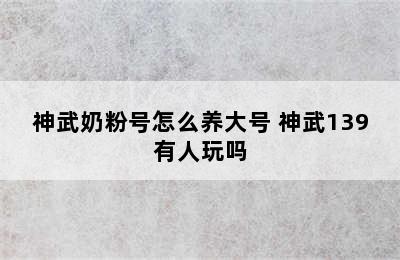 神武奶粉号怎么养大号 神武139有人玩吗